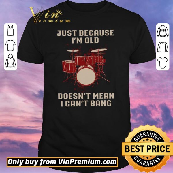 Nice Drums Just Because I'm Old Doesn't Mean I Can't Bang shirt sweater