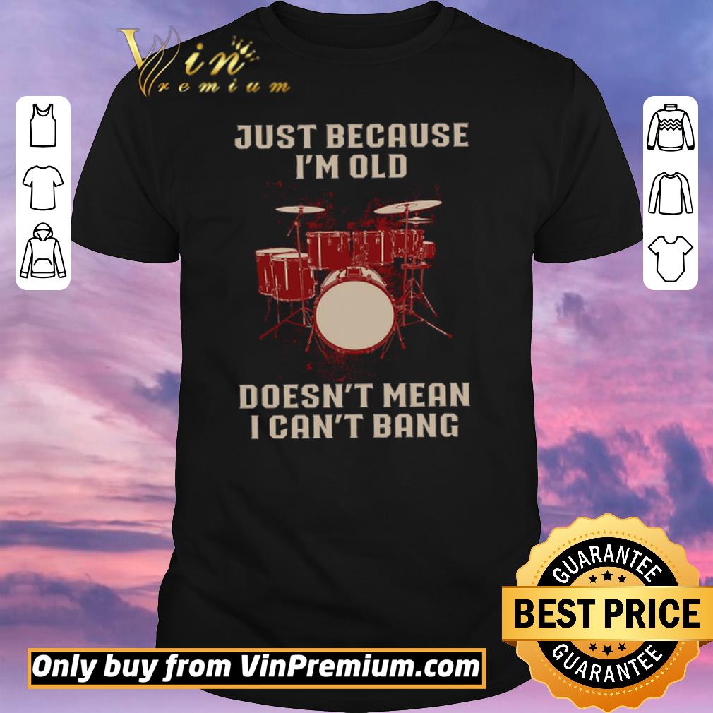 Nice Drums Just Because I'm Old Doesn't Mean I Can't Bang shirt sweater