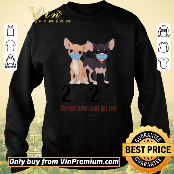 Original Chihuahua 2020 The Year When Shit Got Real #Quarantined Covid-19 shirt sweater