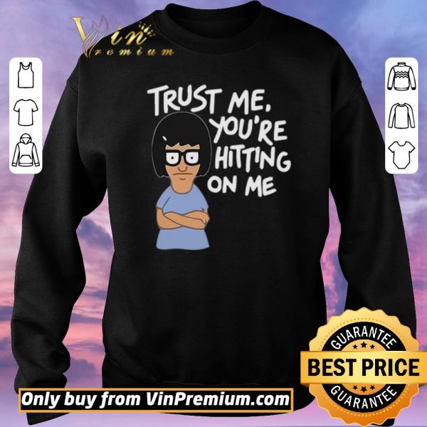 Nice Tina Belcher trust me you’re hitting on me shirt sweater