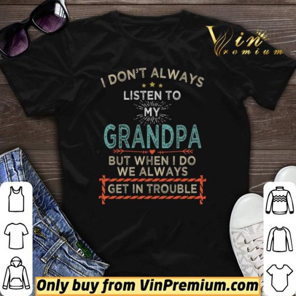 I Don't Alwways Listen To My Grandpa But When I Do We Always Get In Trouble shirt sweater