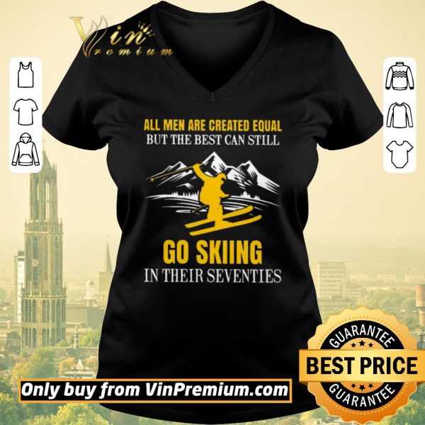 Awesome All Men Are Created Equal But The Best Can Still Go Skiing In Their Seventies shirt sweater