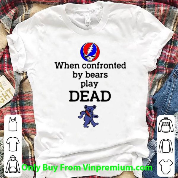 Pretty Grateful Dead When Confronted By Bears Play Dead Bear shirt