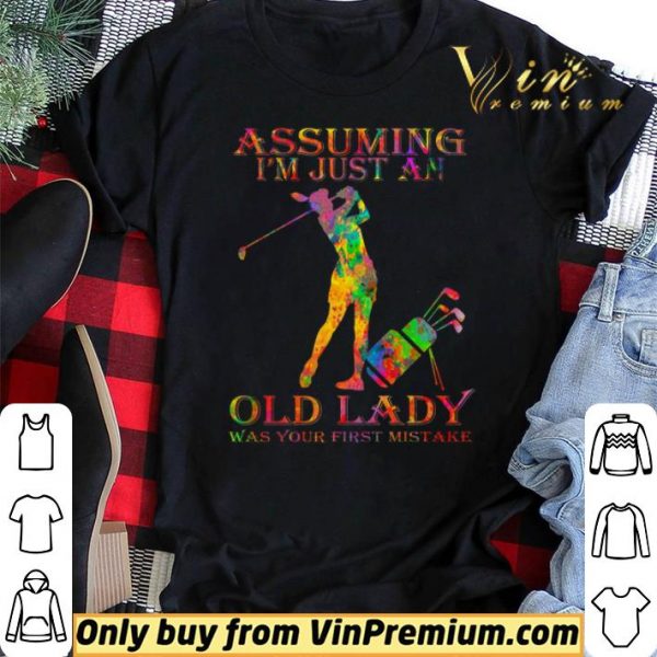 Golf Girl Assuming I'm Just An Old Lady Was Your First Mistake Color shirt sweater