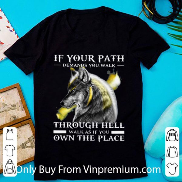 Nice Wolf If Your Path Demands You Walk Through Hell Walk As If You Own The Place shirt