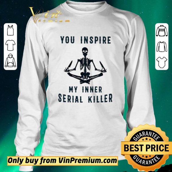 Top Skeleton You Inspire My Inner Serial Killer shirt sweater