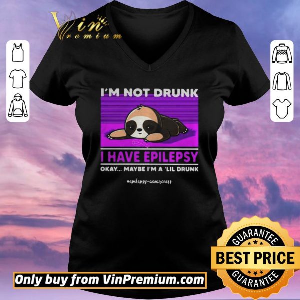Original Sloth Im Not Drunk I Have Epilepsy Okay Maybe Im A Lil Drunk shirt sweater