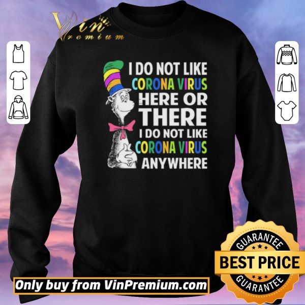 Original Dr. Seuss I do not like Coronavirus here or there I do not like Coronavirus anywhere shirt sweater