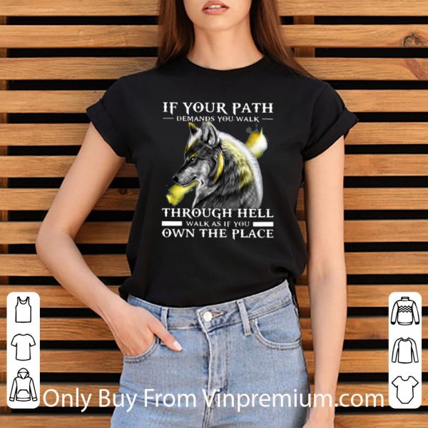 Nice Wolf If Your Path Demands You Walk Through Hell Walk As If You Own The Place shirt