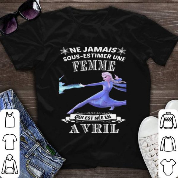 Nice Frozen Ne Jamais Sous-estimer Une Femme Qui Est Nee En Avril shirt