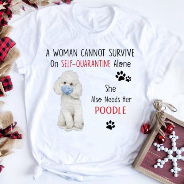 Premium A Woman Cannot Survive On Self Quarantine Alone Also Needs Her Poodle shirt
