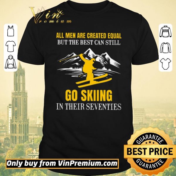 Awesome All Men Are Created Equal But The Best Can Still Go Skiing In Their Seventies shirt sweater