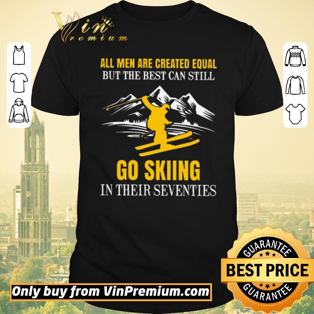 Awesome All Men Are Created Equal But The Best Can Still Go Skiing In Their Seventies shirt sweater
