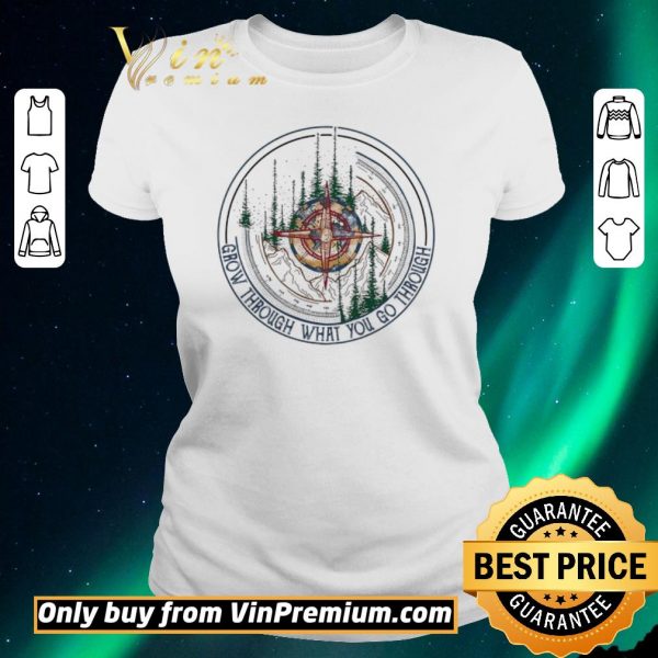 Nice Compass Mountain Grow Through What You Go Through shirt sweater