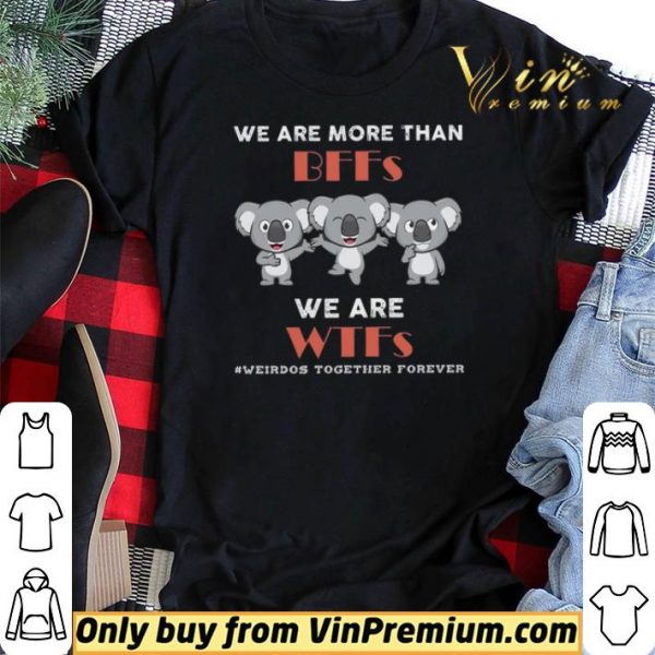 Koala We Are More Than BFFs We Are WTFs Weirdos Together Forever shirt sweater