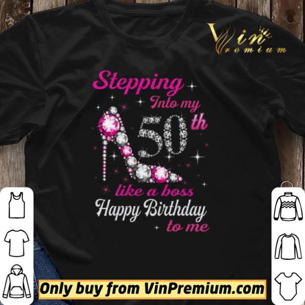 Stepping Into My 50th Like A Boss Happy Birthday To Me shirt sweater