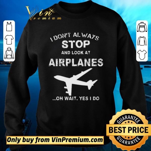 Top I Don't Always Stop And Look At Airplanes Oh Wait Yes I Do shirt sweater