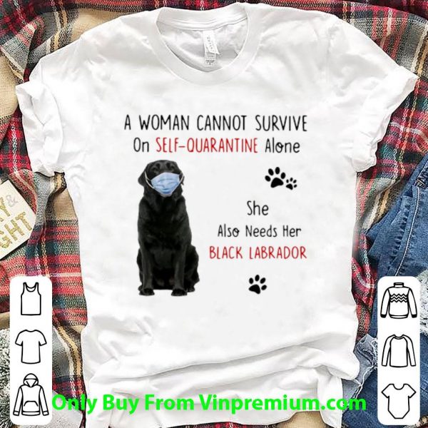 Hot A Woman Cannot Survive On Self Quarantine Alone Black Labrador shirt