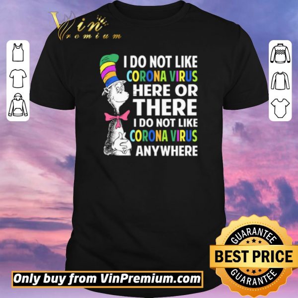Original Dr. Seuss I do not like Coronavirus here or there I do not like Coronavirus anywhere shirt sweater
