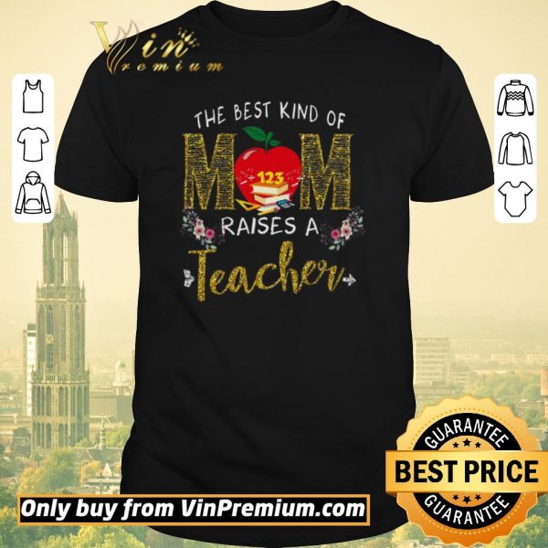 Nice The Best Kind Of Mom Raises A Teacher shirt sweater