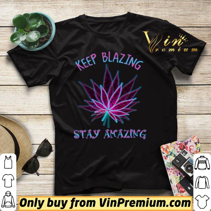 Cannabis Keep Blazing Stay Amazing shirt sweater ffa9d250 cannabis keep blazing stay amazing shirt sweater 4 - Cannabis Keep Blazing Stay Amazing shirt sweater