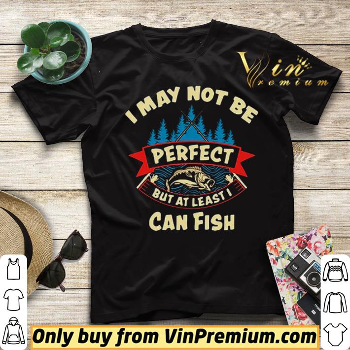 I may not be perfect but at least I can fish shirt sweater 01c85bc3 i may not be perfect but at least i can fish shirt sweater 4 - I may not be perfect but at least I can fish shirt sweater