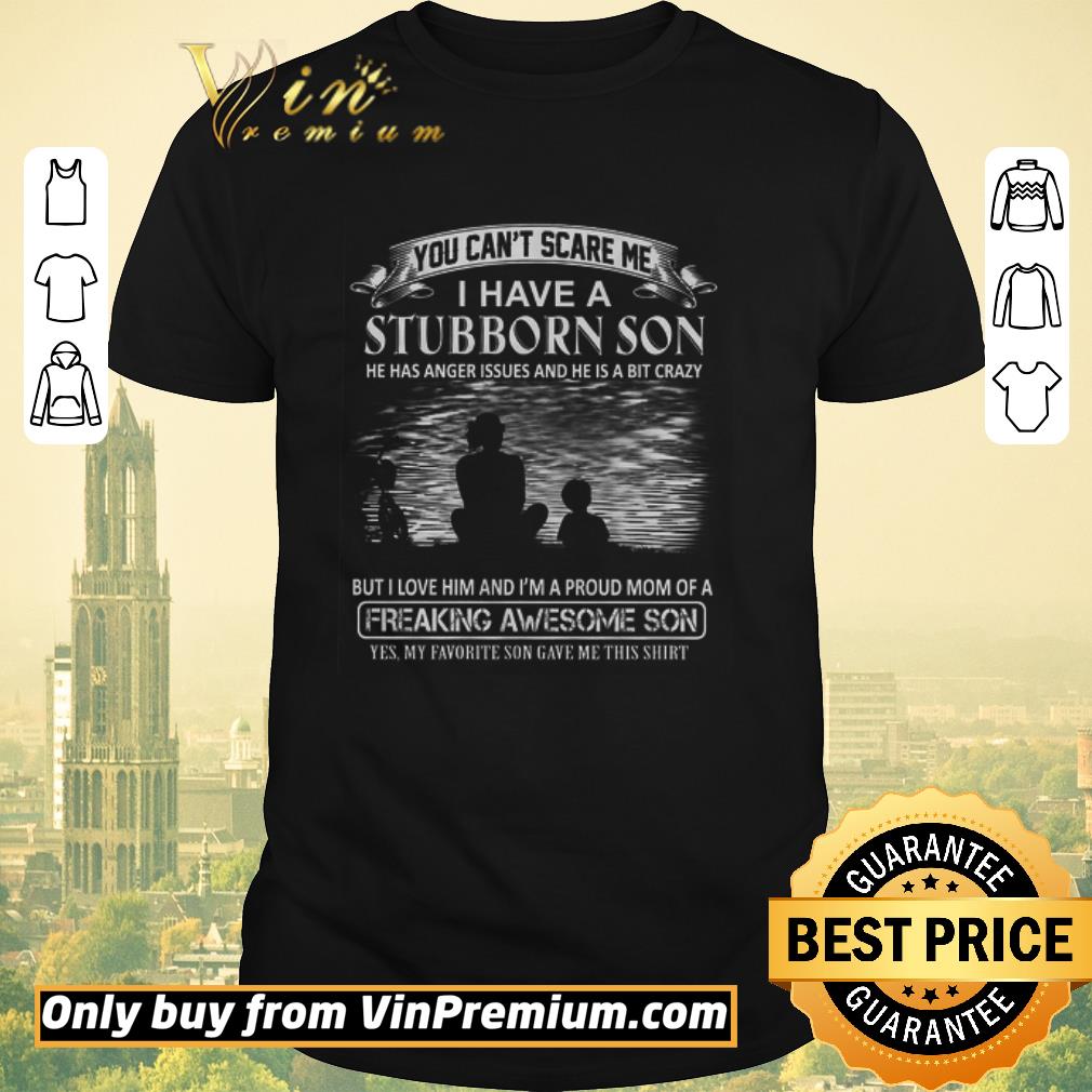 Funny You Can't Scare Me I Have A Stubborn Son He Has Anger Issues And He shirt sweater
