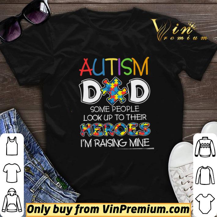 Autism Dad Some People Look Up To Their Heroes I'm Raising Mine shirt sweater