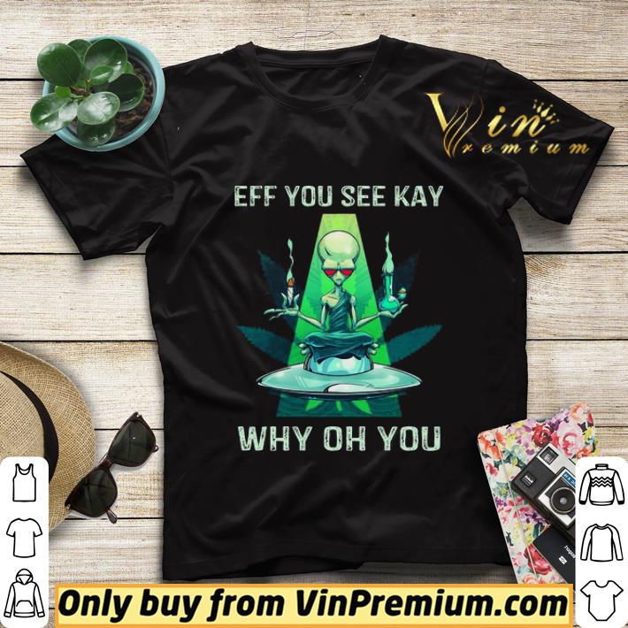 Alien yoga Weed Eff you see kay why oh you shirt sweater 14c8a7fc alien yoga weed eff you see kay why oh you shirt sweater 4 - Alien yoga Weed Eff you see kay why oh you shirt sweater