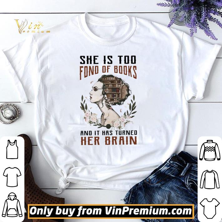 Liberty She Is Too Fond Of Books And It Has Turned Her Brain shirt sweater