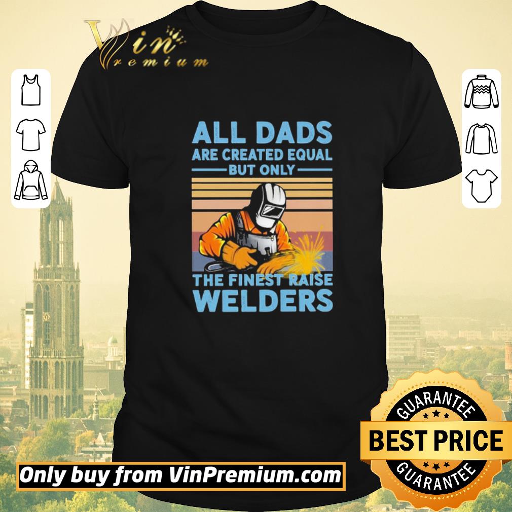 Premium All dads are created equal but only the finest raise Welders vintage shirt sweater