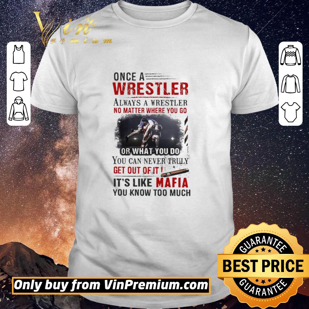 Hot Once A Wrestler Always A Wrestler No Matter Where You Go It’s Like Mafia You Know Too Much shirt sweater