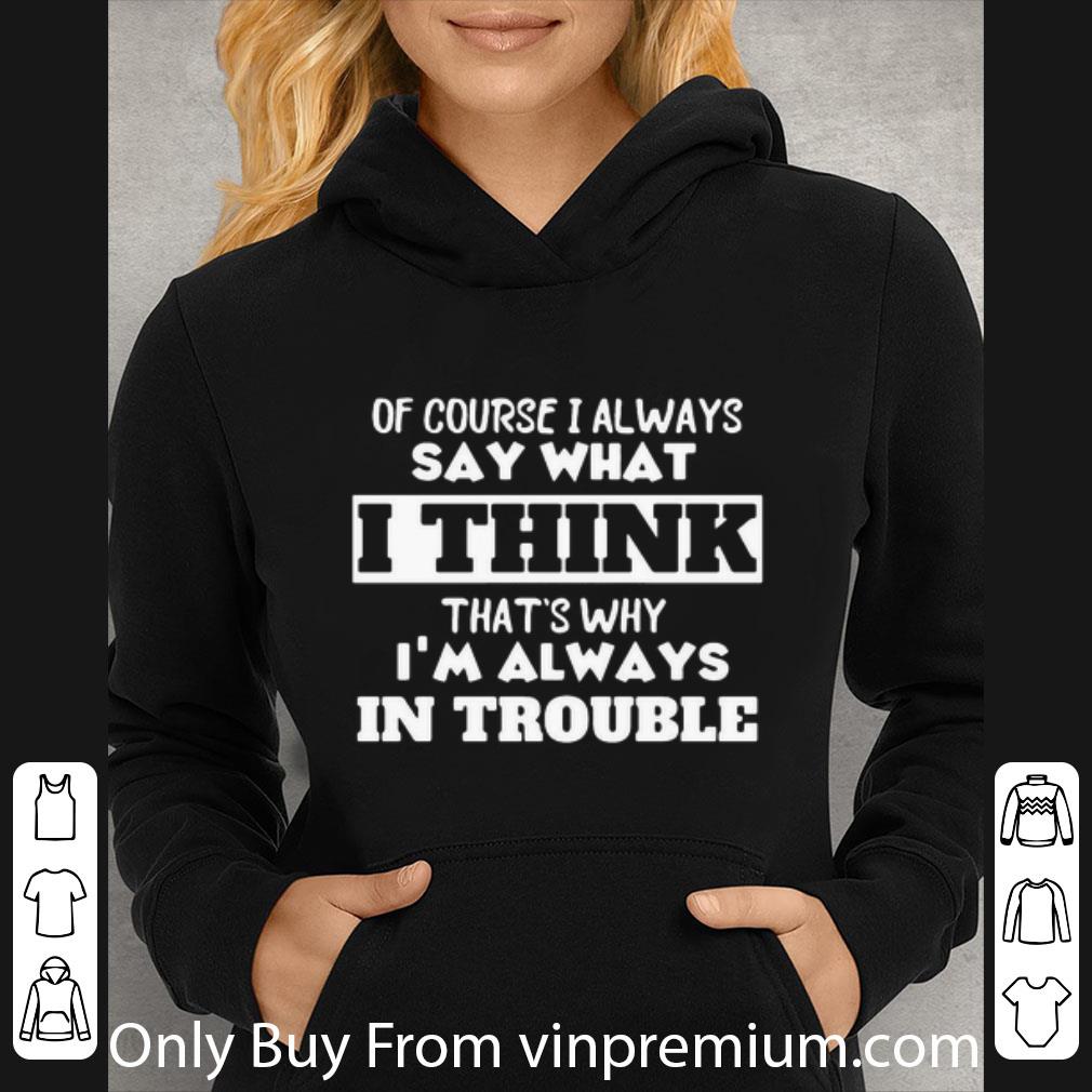 2728b6dd top of course i always say what i think that s why i m always in trouble shirt 4 - Top Of Course I Always Say What I Think That’s Why I’m Always In Trouble shirt