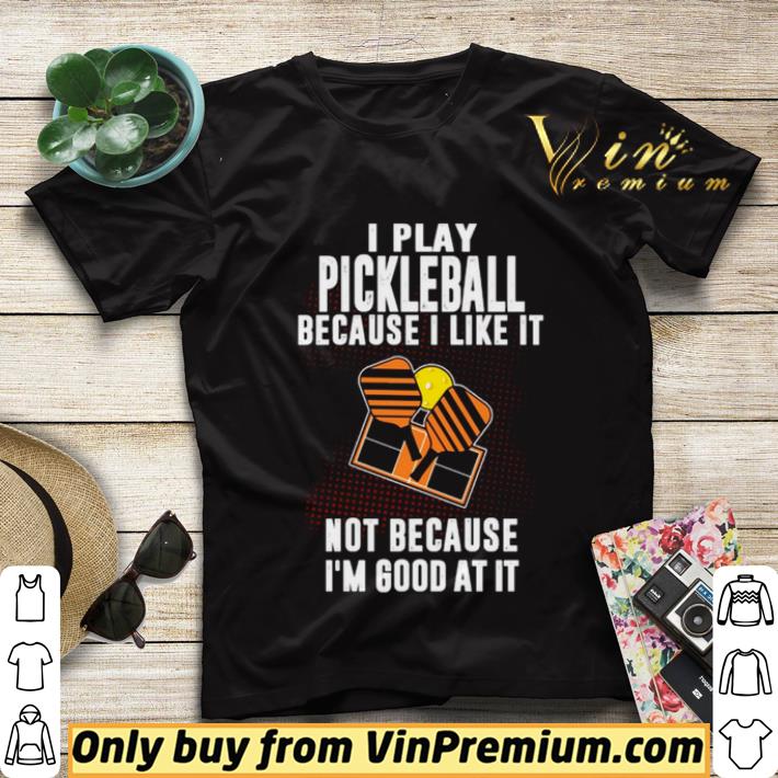 2a8b6adc i play pickleball because i like it not because im good at it shirt sweater 4 - I Play Pickleball Because I Like It Not Because Im Good At It shirt sweater