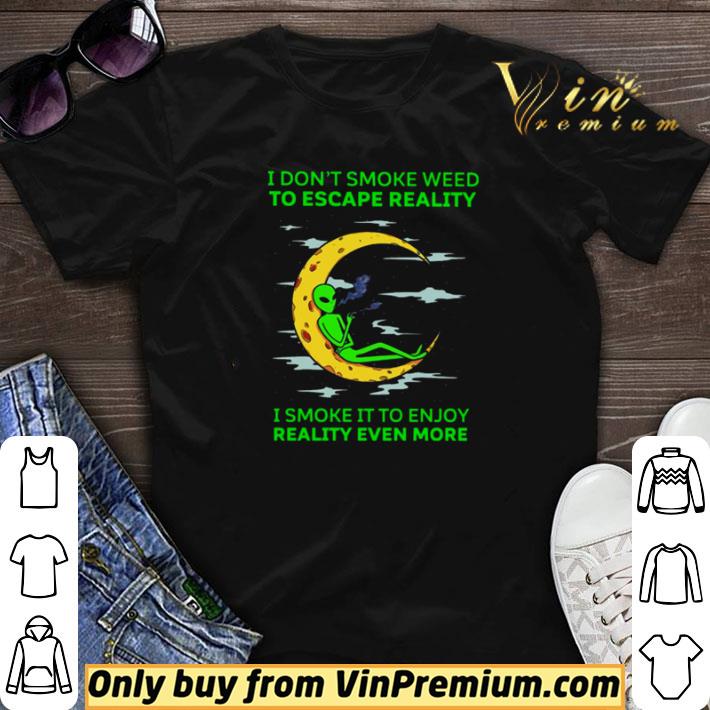 Aliens I don’t smoke weed to escape reality I smoke it to enjoy reality even more shirt sweater