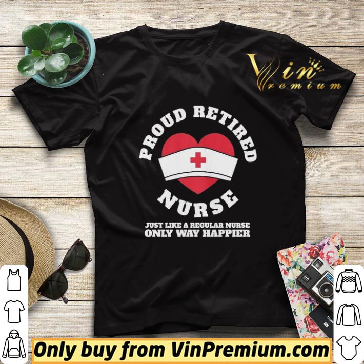 4f9e1663 proud retired nurse just like a regular nurse only way happier shirt sweater 4 - Proud Retired Nurse just like a regular Nurse only way happier shirt sweater