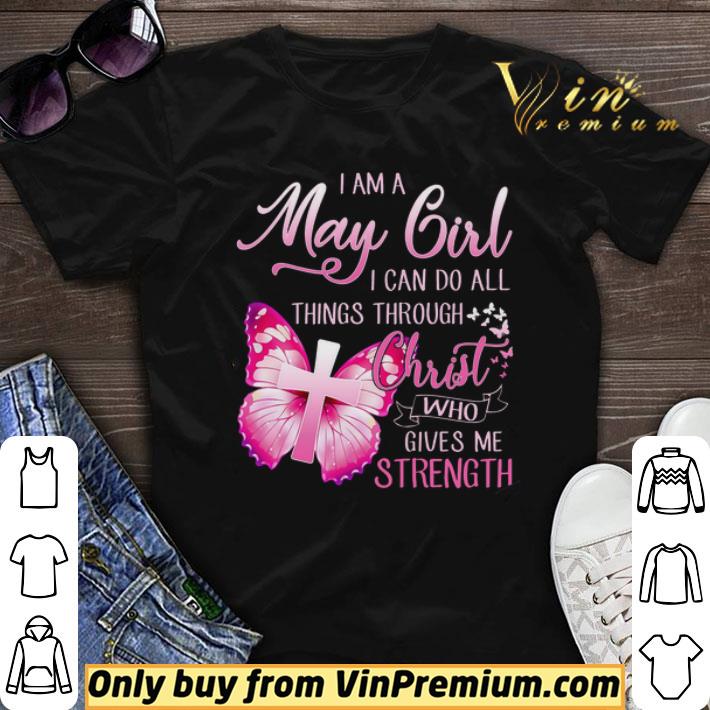 Butterfly I Am A May Girl I Can Do All Things Through Christ Who Gives shirt sweater