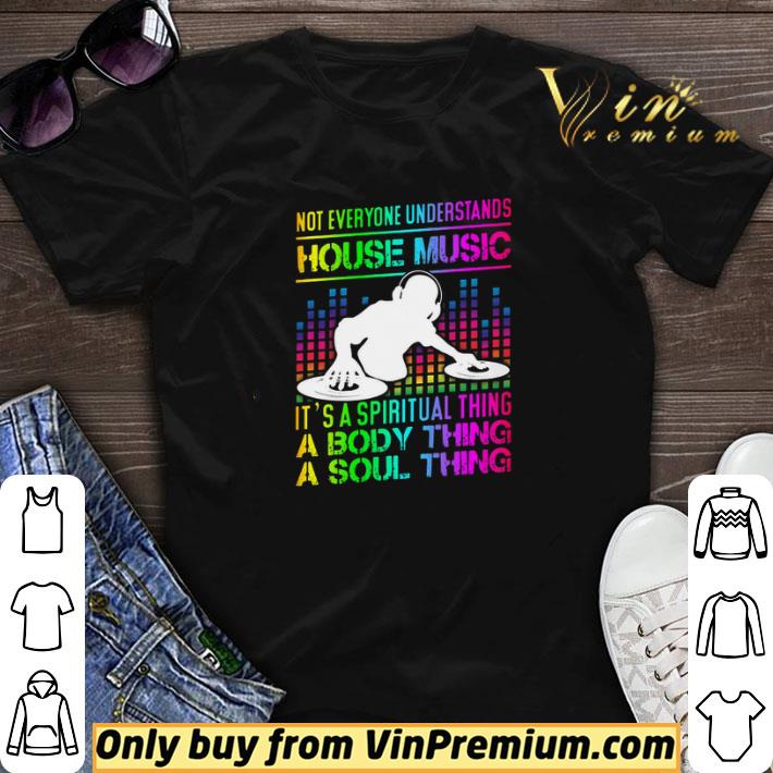 Not Everyone Understands House Music It's A Spiritual Thing A Body Thing shirt sweater