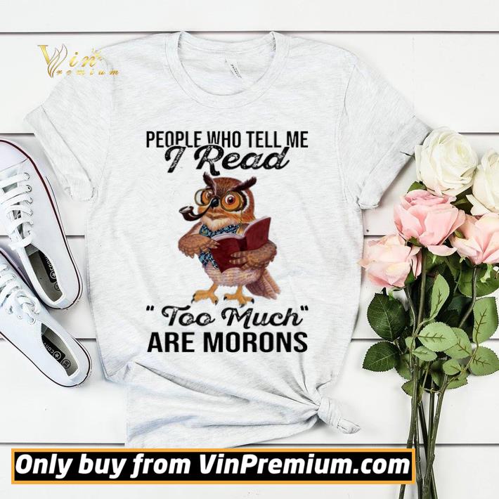573bbafb owl people who tell me i read too much are morons shirt sweater 4 - Owl People who tell me I read too much are morons shirt sweater