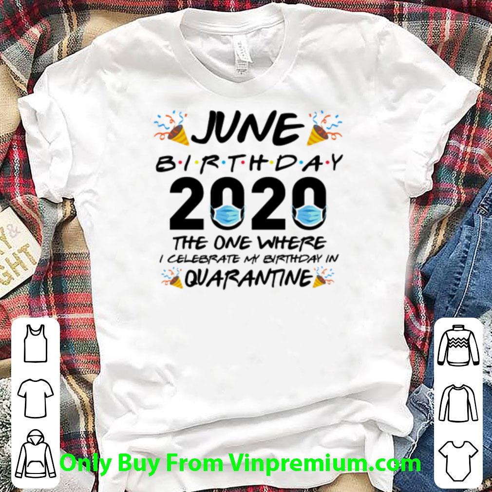 Hot June Birthday 2020 The One Where I Celebrate My Birthday In Quarantine shirt