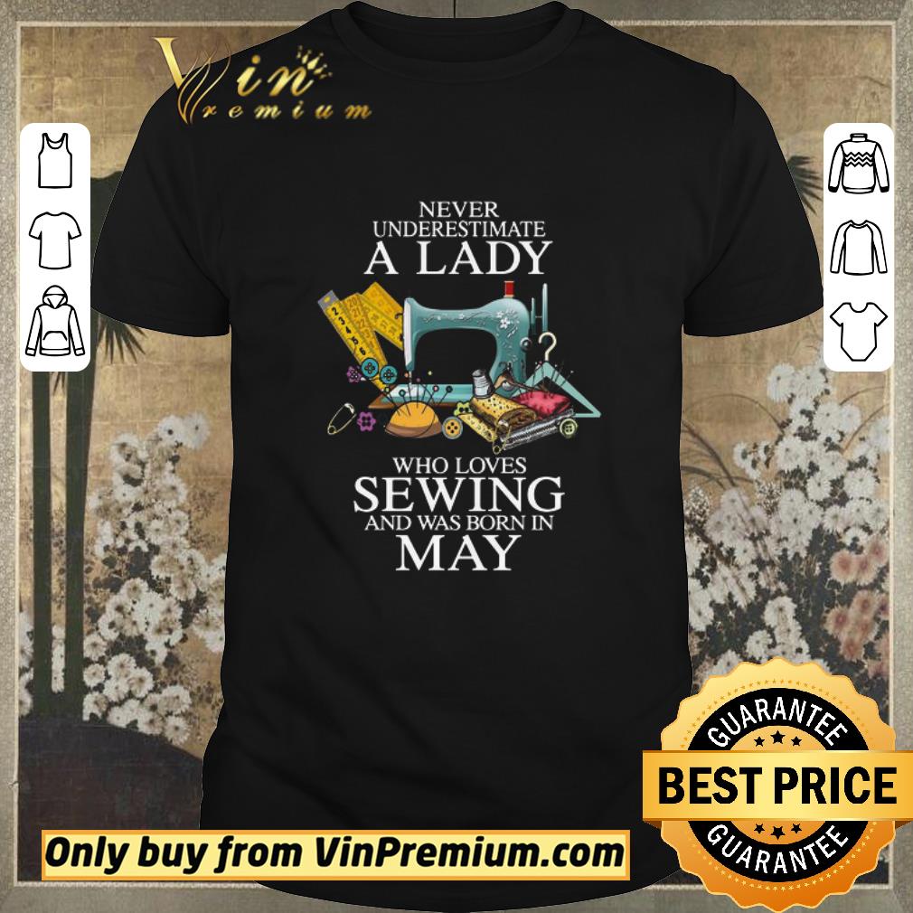Hot Never Underestimate A Lady Who Loves Sewing And Was Born In May shirt sweater
