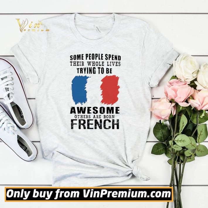 63c8959c some people spend their whole lives trying to be awesome others are born french shirt sweater 4 - Some people spend their whole lives trying to be Awesome others are born French shirt sweater