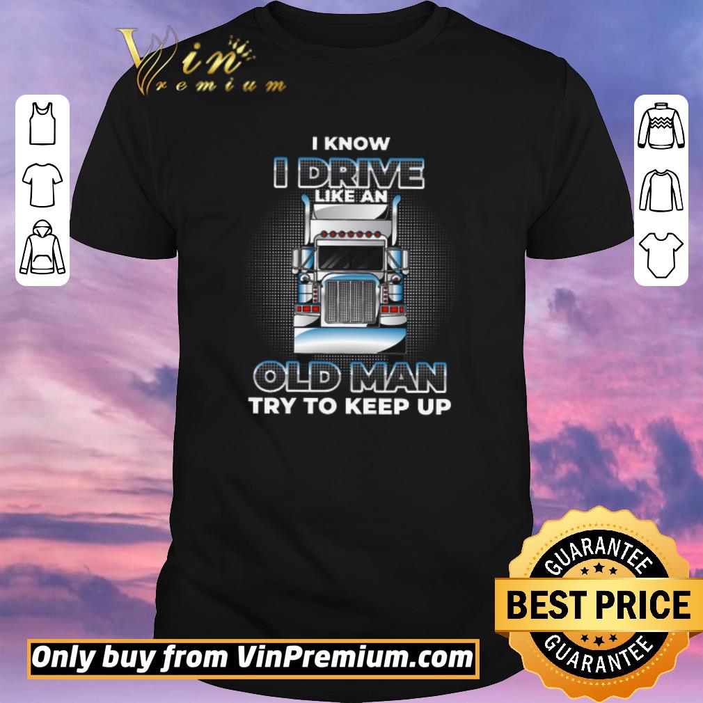 Awesome Trucker I Know I Drive Like An Old Man Try To Keep Up shirt sweater