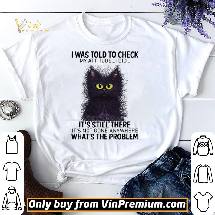 I Was Told To Check My Attitude I Did It’s Still There Cat shirt sweater
