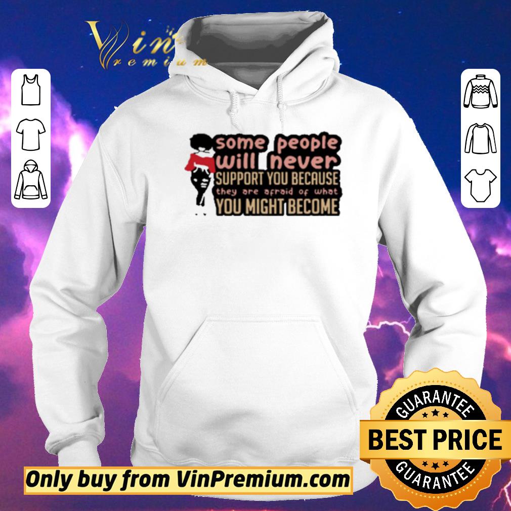 783b441e original some people will never support you because they are afraid of what you might become shirt sweater 4 - Original Some People Will Never Support You Because They Are Afraid Of What You Might Become shirt sweater