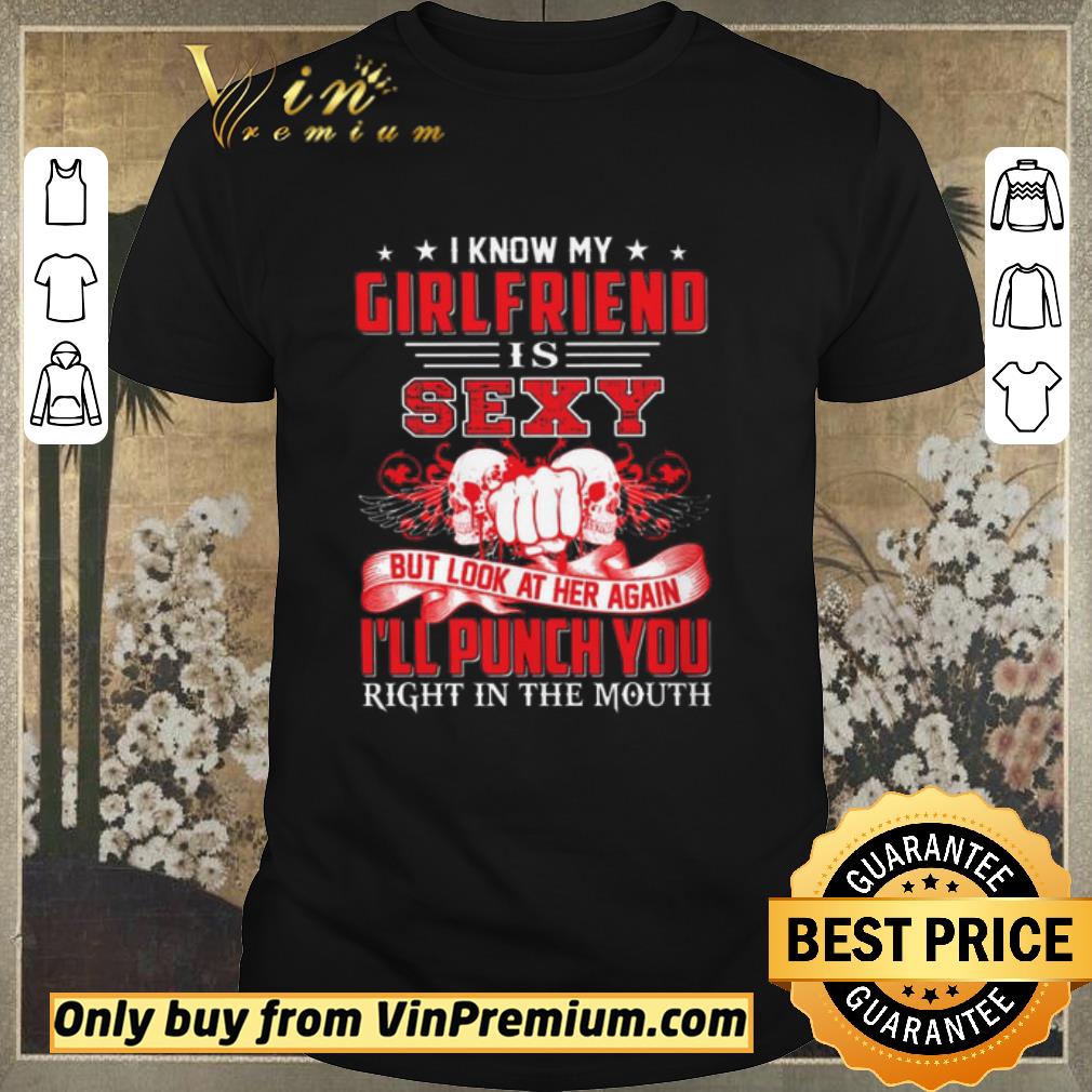 Nice Skulls I Know My Girlfriend Is Sexy But Look At Her Again I'll Punch You shirt sweater