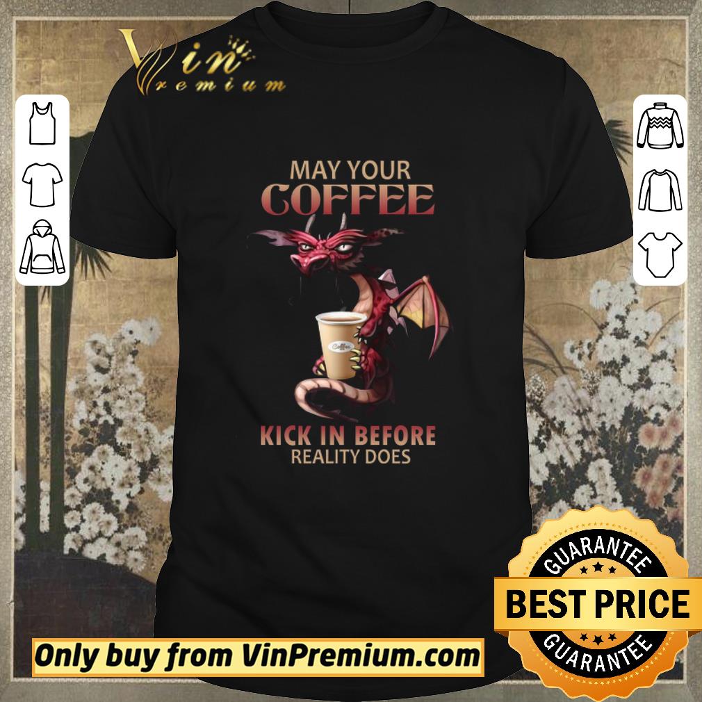 Awesome Dragon May Your Coffee Kick In Before Reality Does shirt sweater