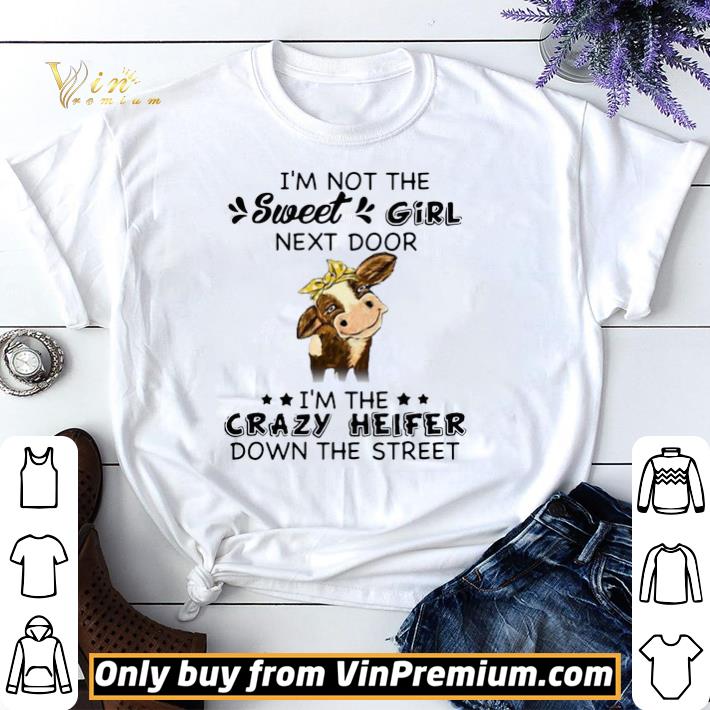 Cow I’m Not The Sweet Girl Next Door I’m The Crazy Heifer Down The Street shirt sweater