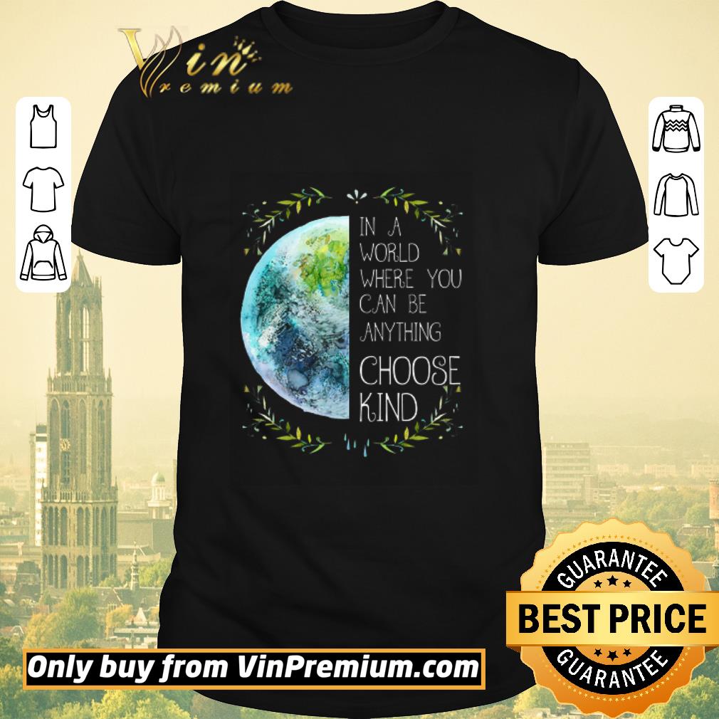 Hot The Earth In A World Where You Can Be Anything Choose Kind shirt sweater