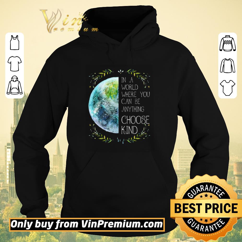 90d7159e hot the earth in a world where you can be anything choose kind shirt sweater 4 - Hot The Earth In A World Where You Can Be Anything Choose Kind shirt sweater